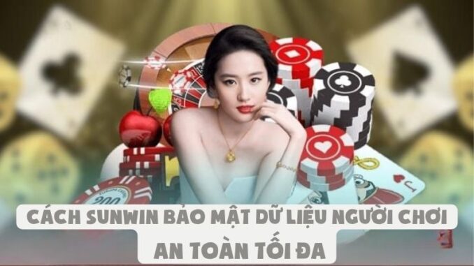 Cách Sunwin Bảo Mật Dữ Liệu Người Chơi | An Toàn Tối Đa
